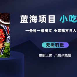蓝海项目一分钟一条图文作品-日入300+小吃配方项目（附 684G小吃配方）