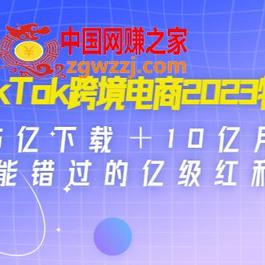 TikTok跨境电商2023特训：35亿下载＋10亿月活，不能错过的亿级红利风口