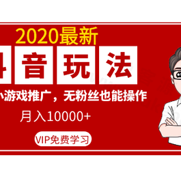 2020最新抖音玩法：抖音小游戏推广，无粉丝也能操作，月入10000+