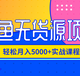 闲鱼无货源项目，轻松月入5000+实战教程（视频+文档）价值千元