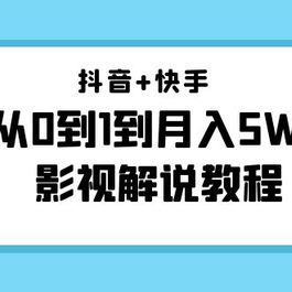 抖音+快手从0到1到月入5W+影视解说教程（更新11月份）-价值999元