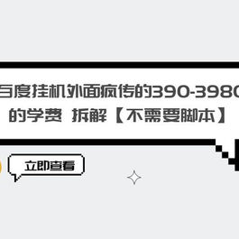 外面疯传 390-3980 学费的百度挂机项目拆解 不需要脚本